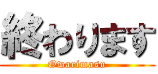 終わります (Owarimasu)