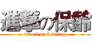 進撃の保齡 (attack on bowling)