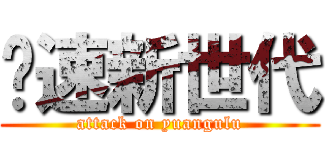 极速新世代 (attack on yuangulu)