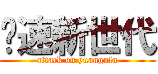 极速新世代 (attack on yuangulu)