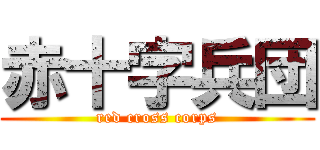 赤十字兵団 (red cross corps)