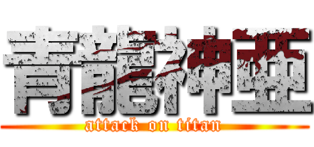 青龍神亜 (attack on titan)