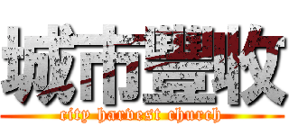 城市豐收 (city harvest church)