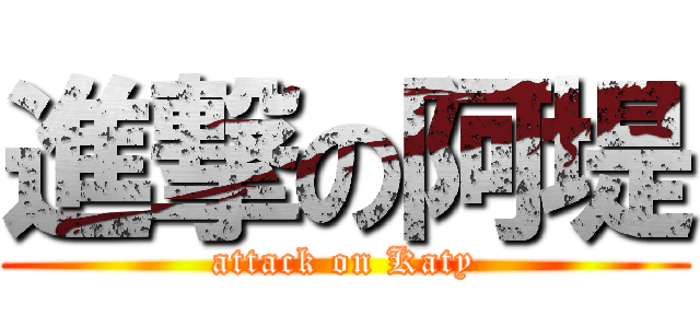 進撃の阿堤 (attack on Katy)
