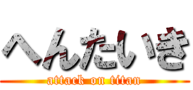 へんたいき (attack on titan)