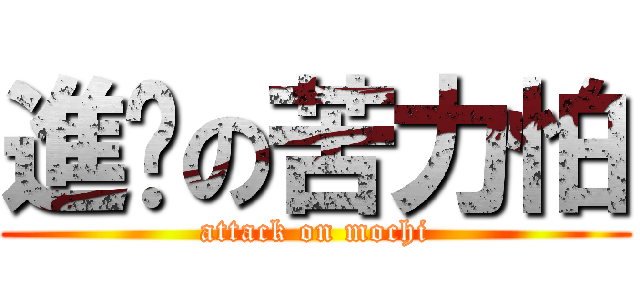 進擊の苦力怕 (attack on mochi)