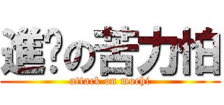 進擊の苦力怕 (attack on mochi)