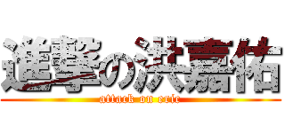 進撃の洪嘉佑 (attack on eric)