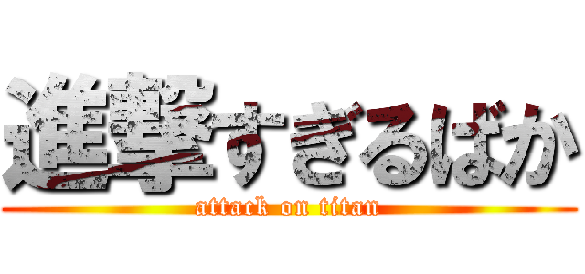 進撃すぎるばか (attack on titan)