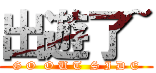 出遊了~ (G O  O U T  S I D E)