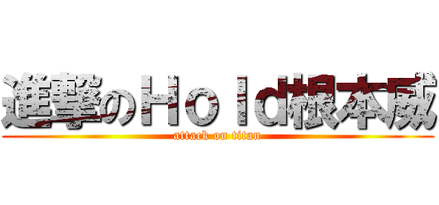 進撃のＨｏｌｄ根本威 (attack on titan)