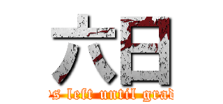 六日 (Six days left until graduation)