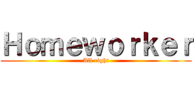 Ｈｏｍｅｗｏｒｋｅｒ (All right)