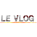 ＬＥ ＶＬＯＧ  (LE VLOG)
