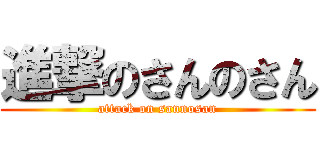 進撃のさんのさん (attack on sannosan)