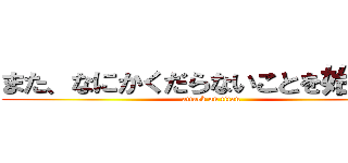 また、なにかくだらないことを始めたな (attack on titan)