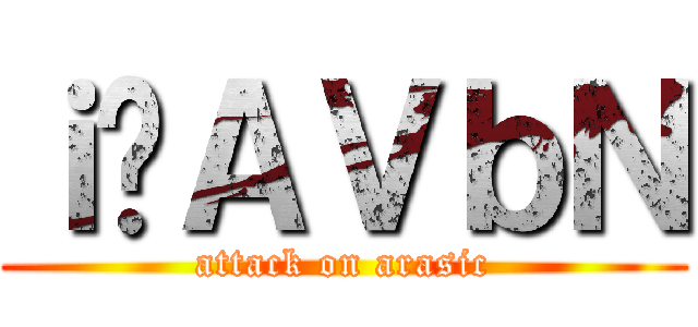 ｉ̃ＡＶｂＮ (attack on arasic)