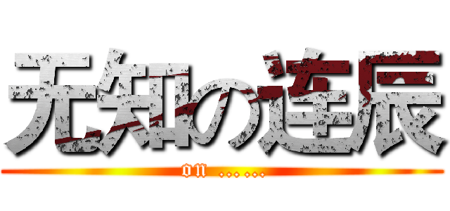 无知の连辰 ( on ……)