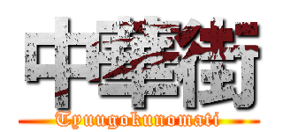 中華街 (Tyuugokunomati)