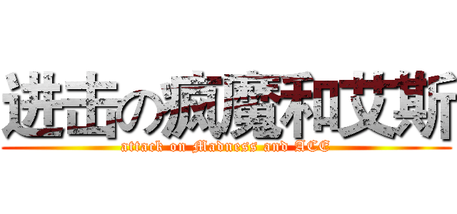 进击の疯魔和艾斯 (attack on Madness and ACE)