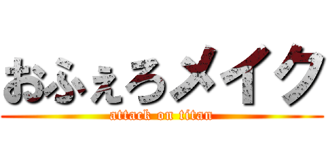 おふぇろメイク (attack on titan)