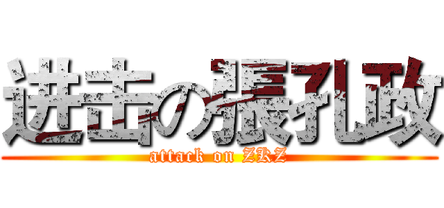 进击の張孔政 (attack on ZKZ)
