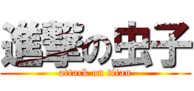 進撃の虫子 (attack on titan)
