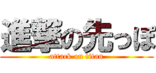 進撃の先っぽ (attack on titan)