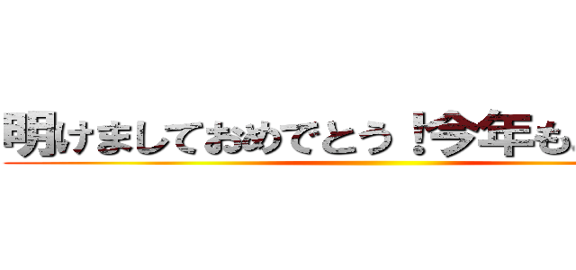 明けましておめでとう！今年もよろしく！ ()