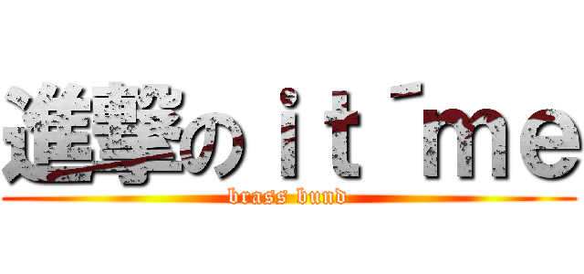 進撃のｉｔ´ｍｅ (brass bund)