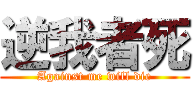 逆我者死 (Against me will die)