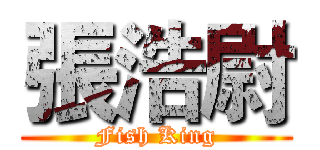 張浩尉 (Fish King)