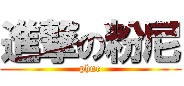 進撃の粉尼 (phne)