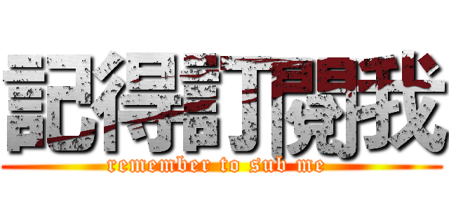記得訂閱我 (remember to sub me )