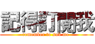 記得訂閱我 (remember to sub me )