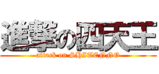 進撃の四天王 (attack on SHITENNO)