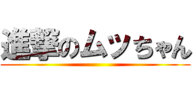 進撃のムッちゃん ()