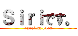 Ｓｉｒｉです。 (attack on titan)