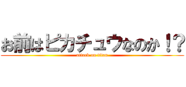 お前はピカチュウなのか！？ (attack on titan)