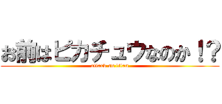 お前はピカチュウなのか！？ (attack on titan)