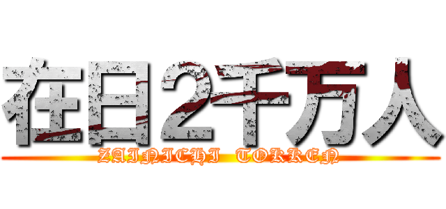 在日２千万人 (ZAINICHI  TOKKEN)