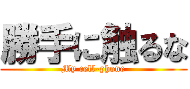 勝手に触るな (My cell-phone)