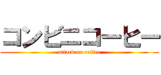 コンビニコーヒー (attack on coffee)