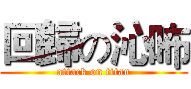 回歸の沁咘 (attack on titan)