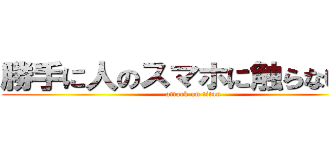 勝手に人のスマホに触らないで！ (attack on titan)