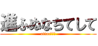 進ふぬなちてして (attacりりる)