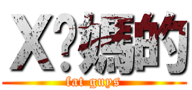 Ｘ你媽的 (fat guys)