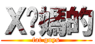 Ｘ你媽的 (fat guys)