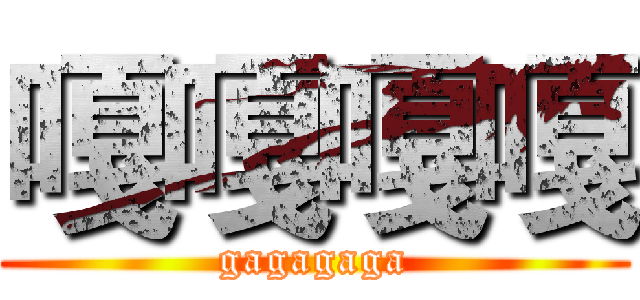 嘎嘎嘎嘎 (gagagaga)