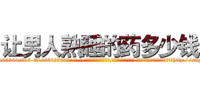 让男人熟睡的药多少钱 (让男人熟睡的药多少钱【电-话151x68344x817-Q1065427042元-吉-药-业】我们做的是长期生意,靠的是老客户长期支持 让男人熟睡的药多少钱在发表了一篇http://sngk.net/qVYcQP

参考消息网我们做的是长期生意,靠的是老客户长期支持也许我们早该意识到，就连鲍勃·霍斯金斯（金球奖戏剧类电影男主角 
)